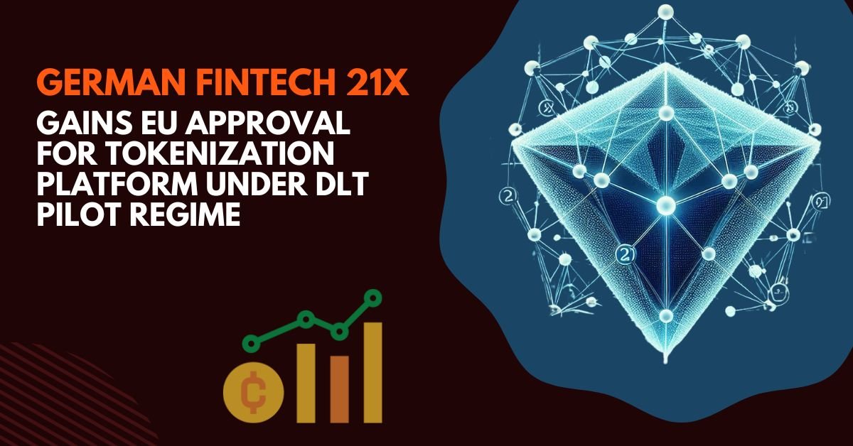 German Fintech 21X Gains EU Approval for Tokenization Platform Under DLT Pilot Regime