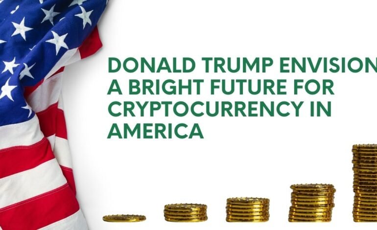 Donald Trump Envisions a Bright Future for Cryptocurrency in America