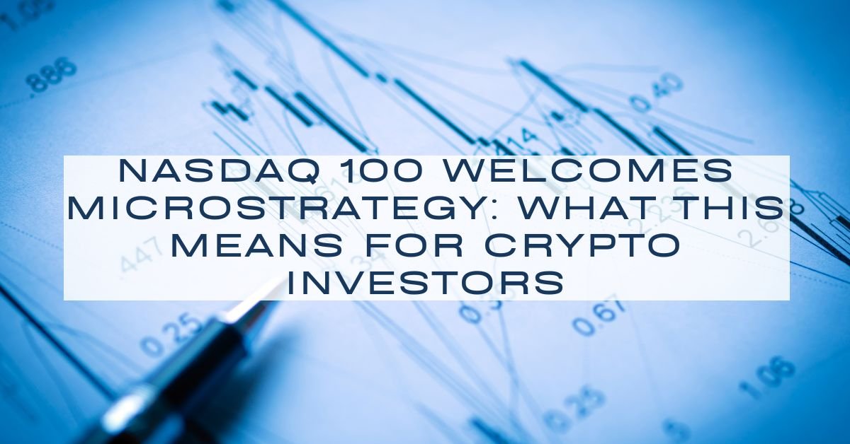 Nasdaq 100 Welcomes MicroStrategy: What This Means for Crypto Investors