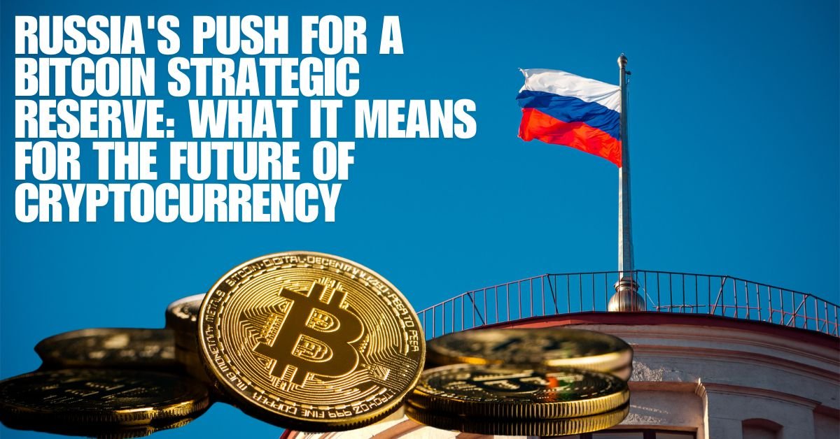 Russia’s Push for a Bitcoin Strategic Reserve: What It Means for the Future of Cryptocurrency