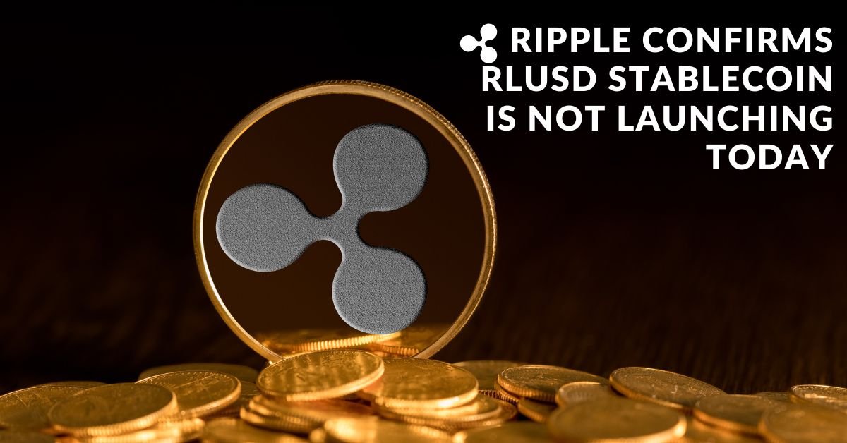 What is RLUSD Stablecoin? Ripple Confirms RLUSD Stablecoin is Not Launching Today