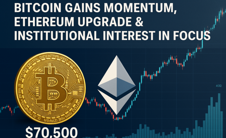 Bitcoin Gains Momentum, Ethereum Upgrade & Institutional Interest in Focus